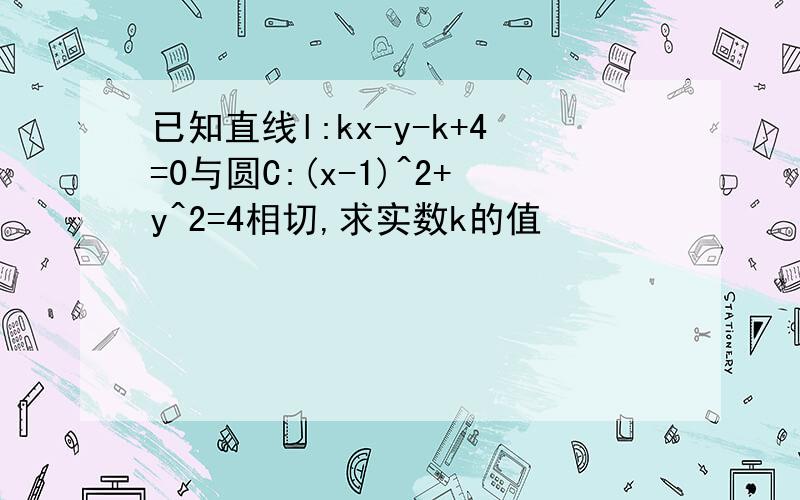 已知直线l:kx-y-k+4=0与圆C:(x-1)^2+y^2=4相切,求实数k的值