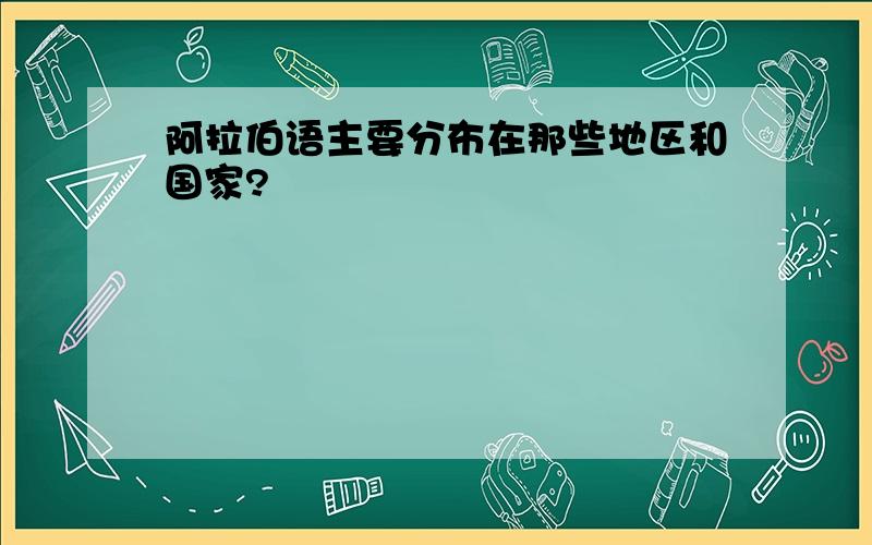 阿拉伯语主要分布在那些地区和国家?