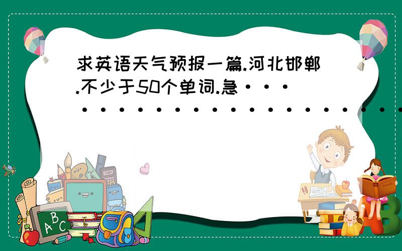 求英语天气预报一篇.河北邯郸.不少于50个单词.急·····················