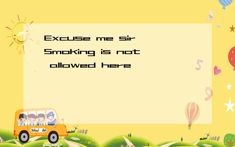 Excuse me sir Smoking is not allowed here