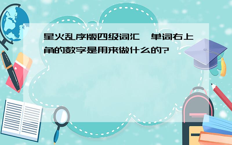 星火乱序版四级词汇】单词右上角的数字是用来做什么的?