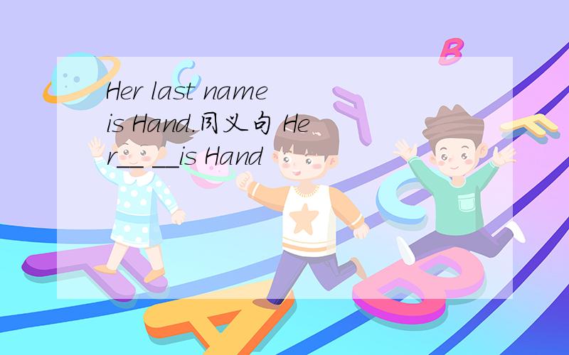 Her last name is Hand.同义句 Her__ __is Hand