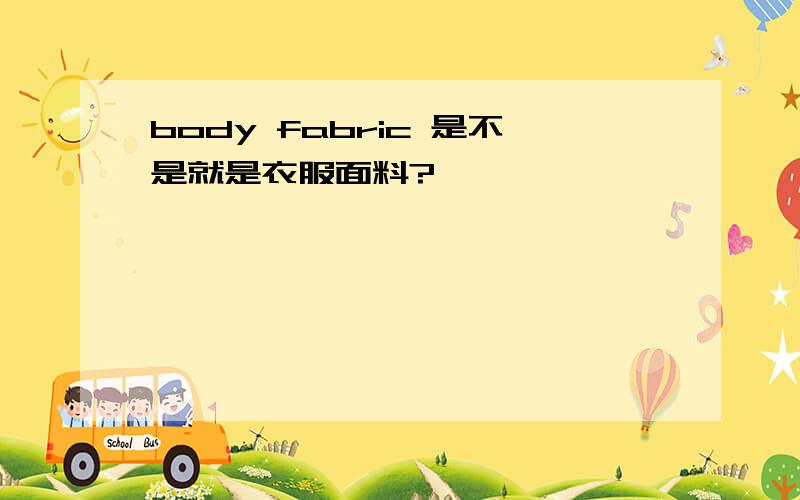 body fabric 是不是就是衣服面料?