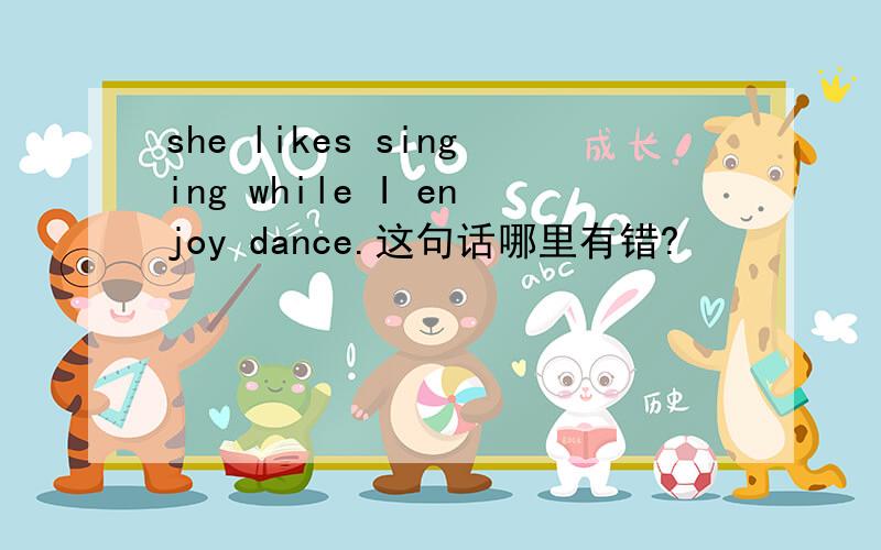 she likes singing while I enjoy dance.这句话哪里有错?