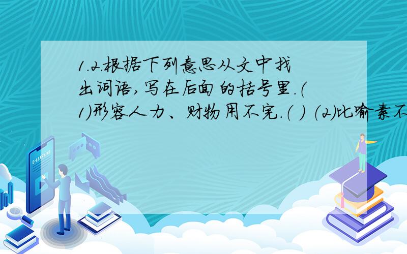 1.2.根据下列意思从文中找出词语,写在后面的括号里.（1）形容人力、财物用不完.（ ） （2）比喻素不相识的人偶然相遇