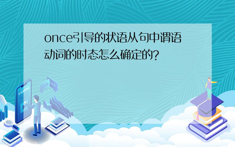 once引导的状语从句中谓语动词的时态怎么确定的?