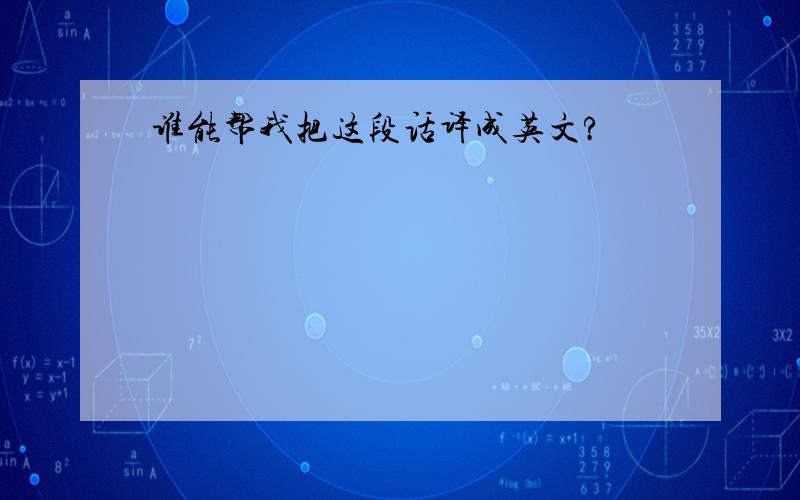 谁能帮我把这段话译成英文?