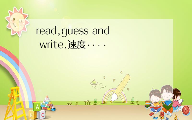 read,guess and write.速度····