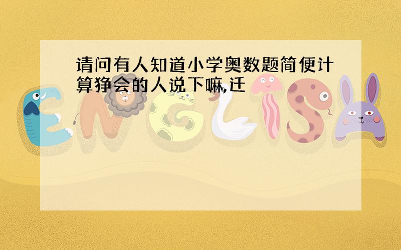 请问有人知道小学奥数题简便计算狰会的人说下嘛,迁