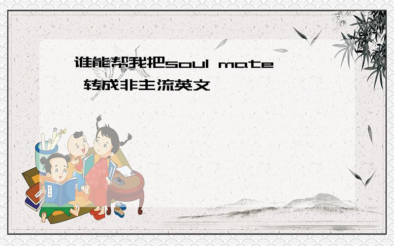 谁能帮我把soul mate 转成非主流英文