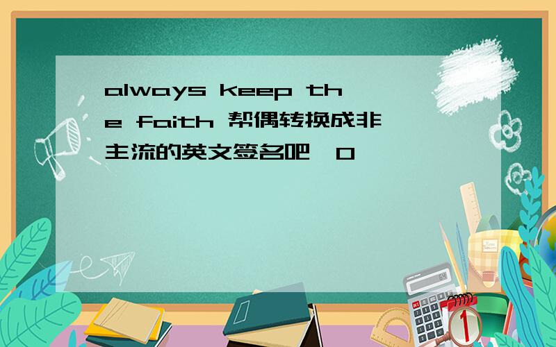 always keep the faith 帮偶转换成非主流的英文签名吧^0^