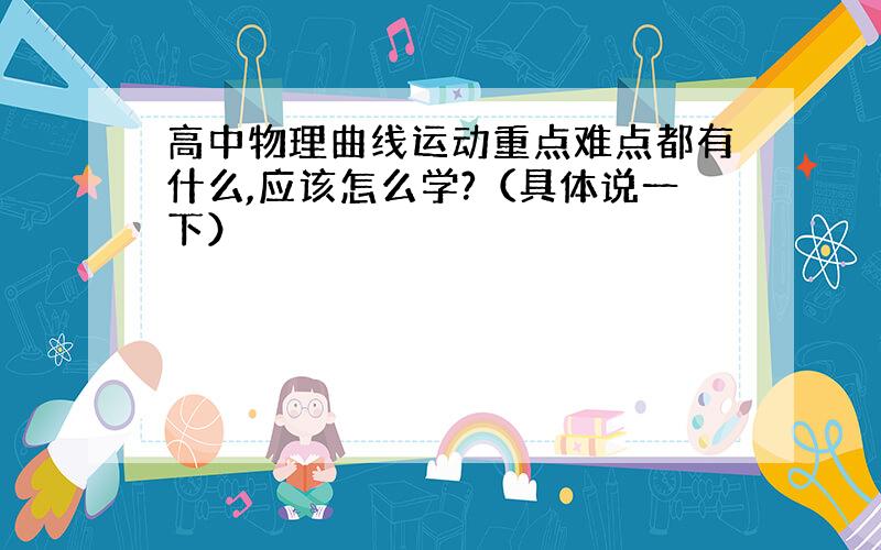 高中物理曲线运动重点难点都有什么,应该怎么学?（具体说一下）