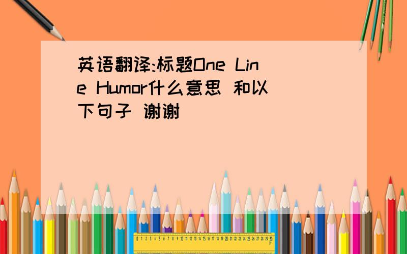 英语翻译:标题One Line Humor什么意思 和以下句子 谢谢