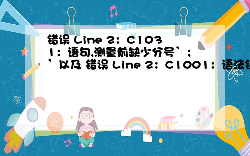 错误 Line 2：C1031：语句,测量前缺少分号’；’以及 错误 Line 2：C1001：语法错误：“,“