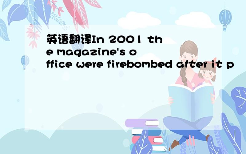 英语翻译In 2001 the magazine's office were firebombed after it p