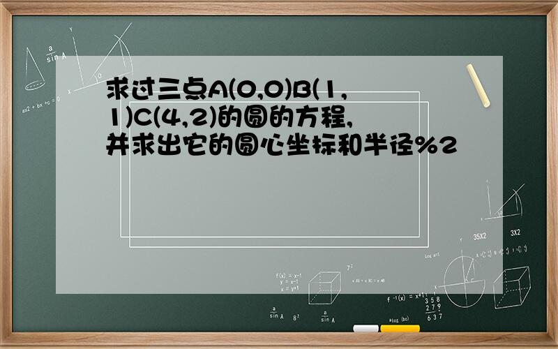 求过三点A(0,0)B(1,1)C(4,2)的圆的方程,并求出它的圆心坐标和半径%2