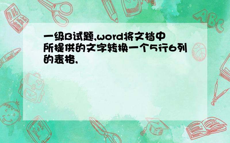 一级B试题,word将文档中所提供的文字转换一个5行6列的表格,