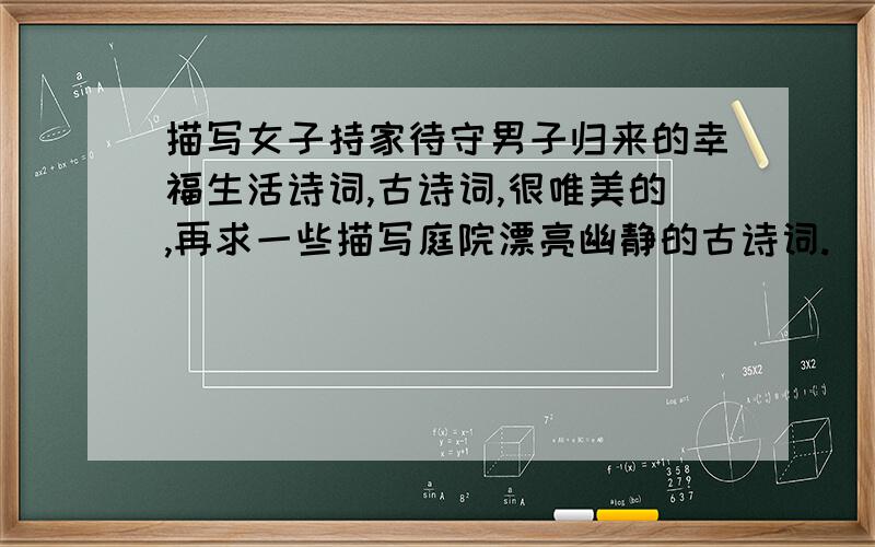 描写女子持家待守男子归来的幸福生活诗词,古诗词,很唯美的,再求一些描写庭院漂亮幽静的古诗词.