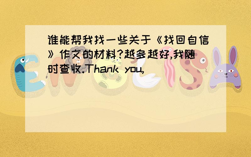 谁能帮我找一些关于《找回自信》作文的材料?越多越好,我随时查收.Thank you,