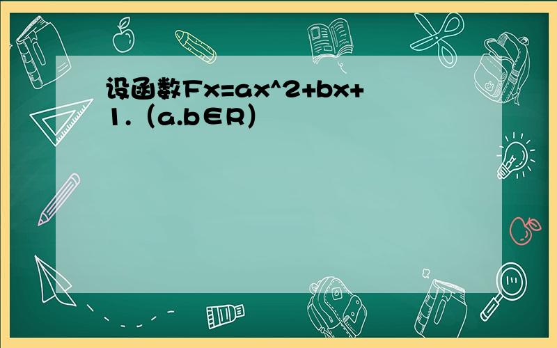 设函数Fx=ax^2+bx+1.（a.b∈R）