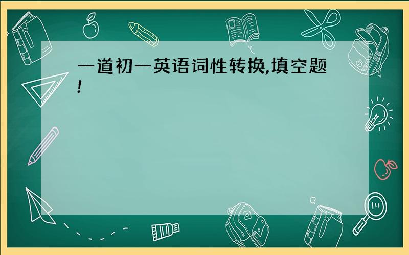 一道初一英语词性转换,填空题!