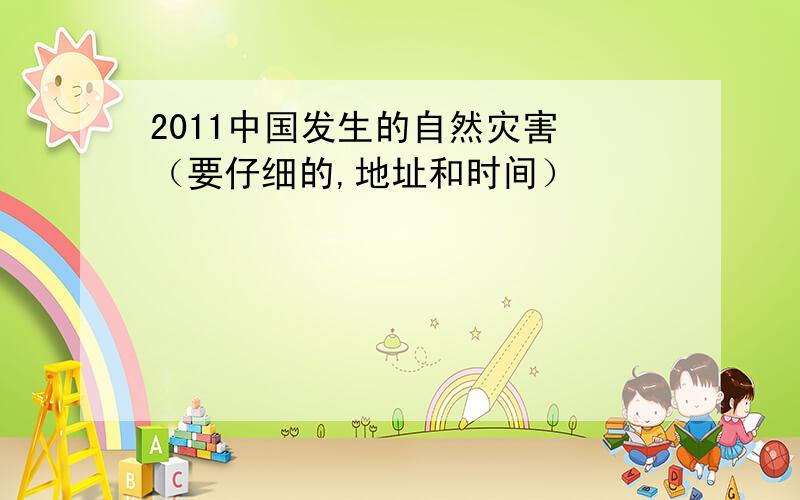 2011中国发生的自然灾害 （要仔细的,地址和时间）