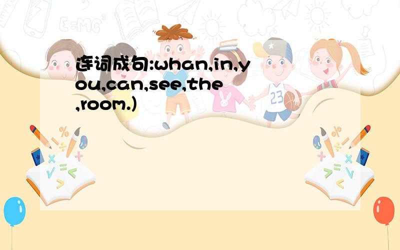 连词成句:whan,in,you,can,see,the,room.)