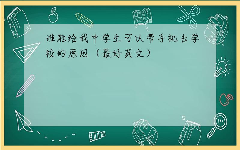 谁能给我中学生可以带手机去学校的原因（最好英文）