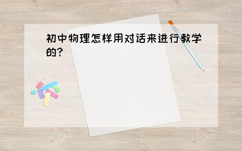 初中物理怎样用对话来进行教学的?