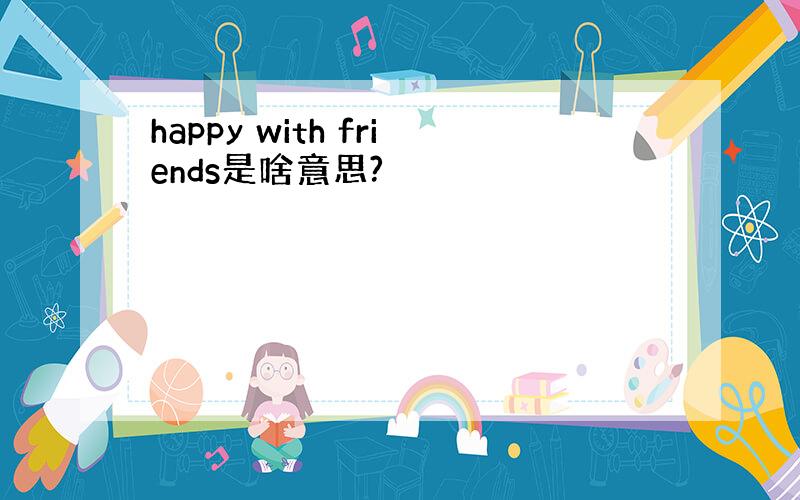 happy with friends是啥意思?