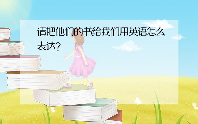 请把他们的书给我们用英语怎么表达?