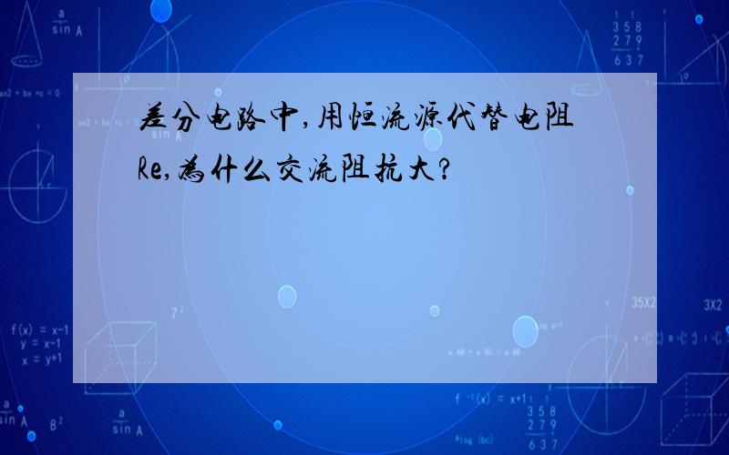 差分电路中,用恒流源代替电阻Re,为什么交流阻抗大?