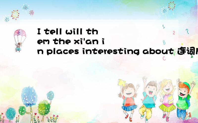 I tell will them the xi'an in places interesting about 连词成句