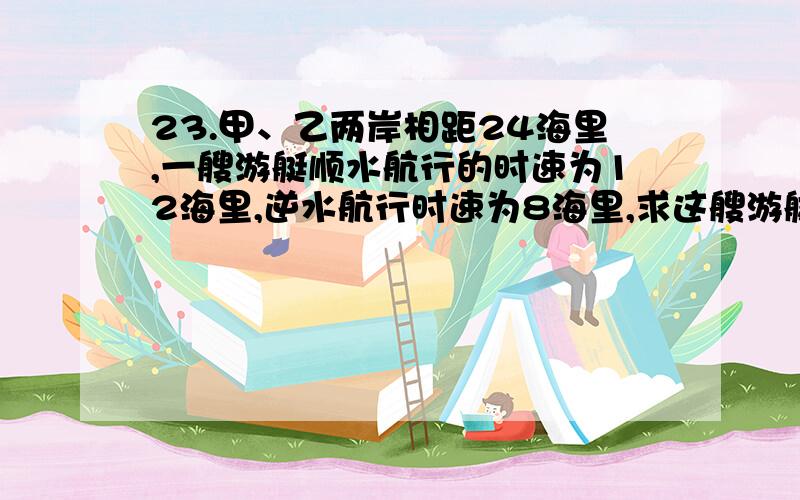 23.甲、乙两岸相距24海里,一艘游艇顺水航行的时速为12海里,逆水航行时速为8海里,求这艘游艇的平均速度.