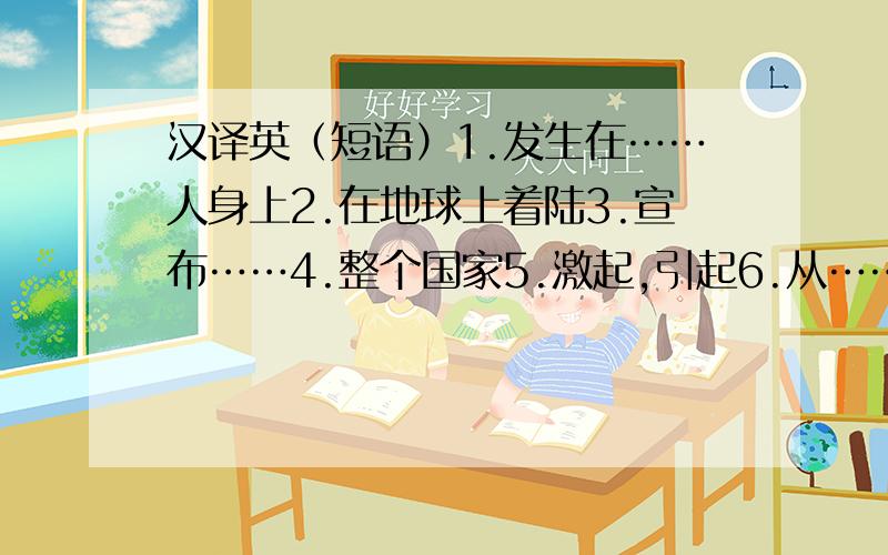 汉译英（短语）1.发生在……人身上2.在地球上着陆3.宣布……4.整个国家5.激起,引起6.从……逃走7.停止做某事/停