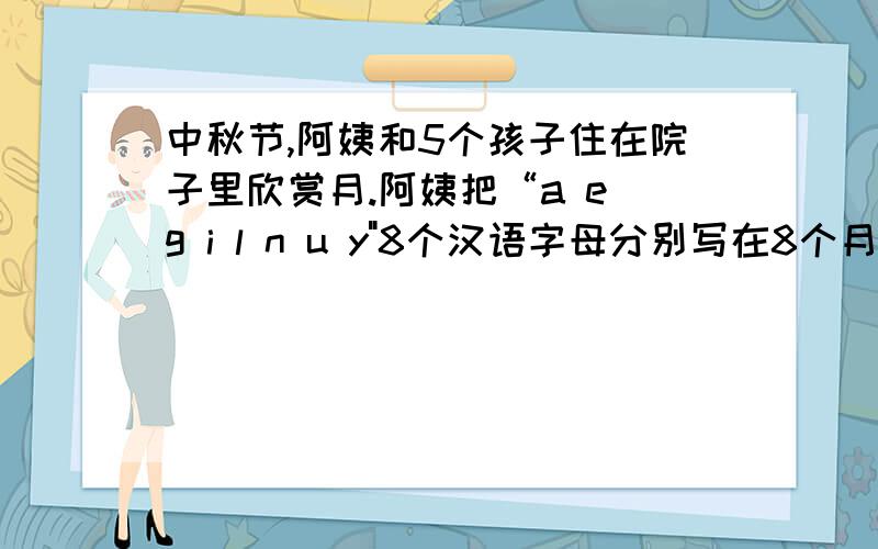 中秋节,阿姨和5个孩子住在院子里欣赏月.阿姨把“a e g i l n u y