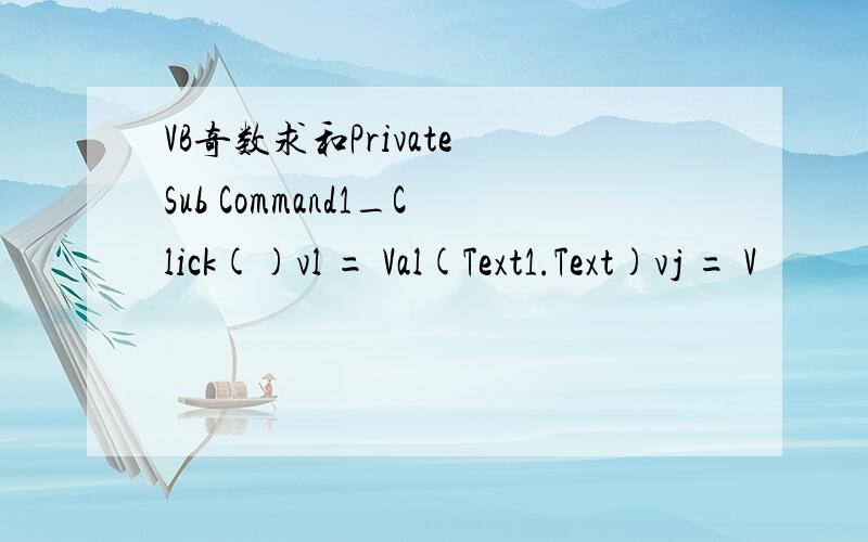 VB奇数求和Private Sub Command1_Click()vl = Val(Text1.Text)vj = V