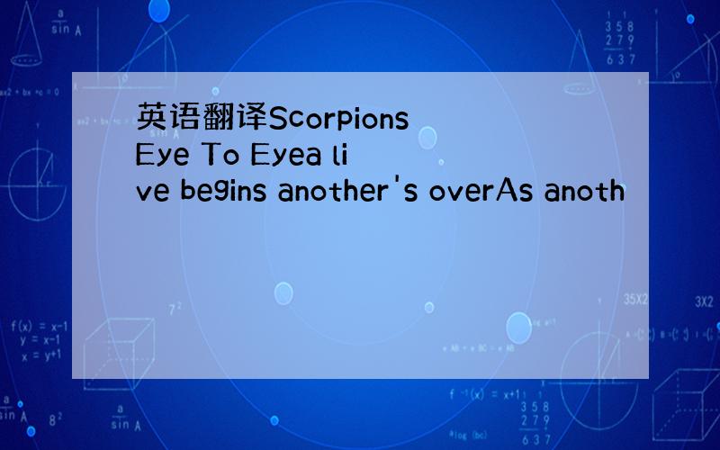 英语翻译Scorpions Eye To Eyea live begins another's overAs anoth