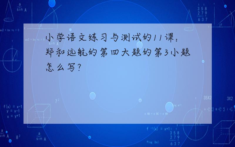 小学语文练习与测试的11课：郑和远航的第四大题的第3小题怎么写?