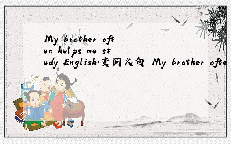 My brother often helps me study English.变同义句 My brother ofte