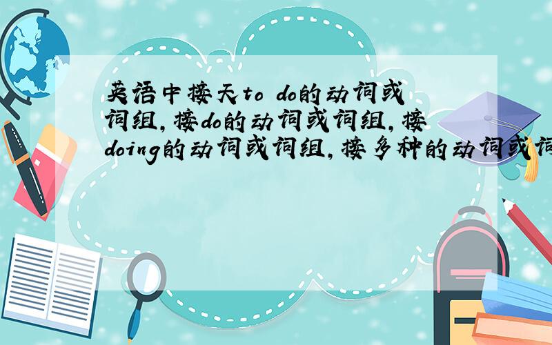 英语中接天to do的动词或词组,接do的动词或词组,接doing的动词或词组,接多种的动词或词组