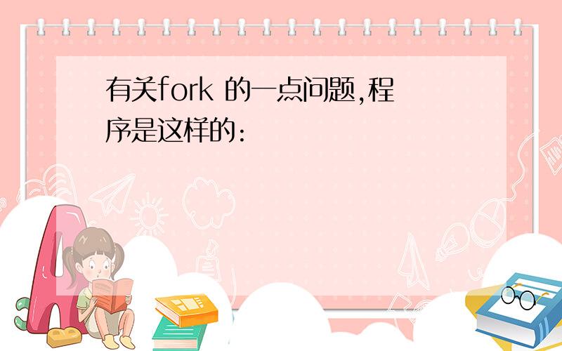 有关fork 的一点问题,程序是这样的: