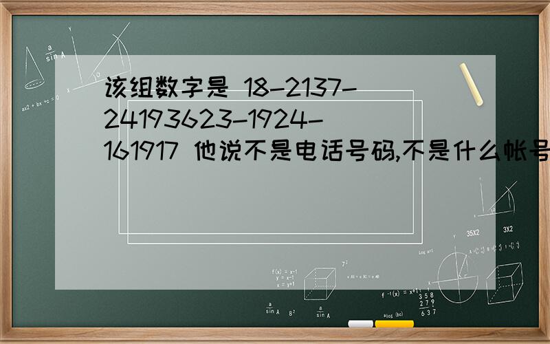 该组数字是 18-2137-24193623-1924-161917 他说不是电话号码,不是什么帐号,只要智商足够高,就