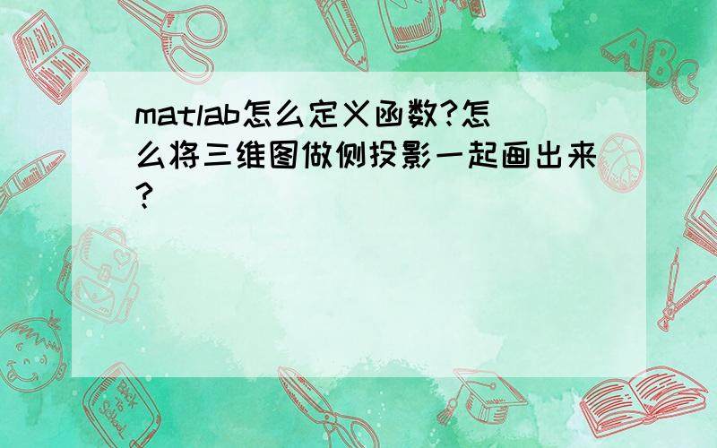 matlab怎么定义函数?怎么将三维图做侧投影一起画出来?