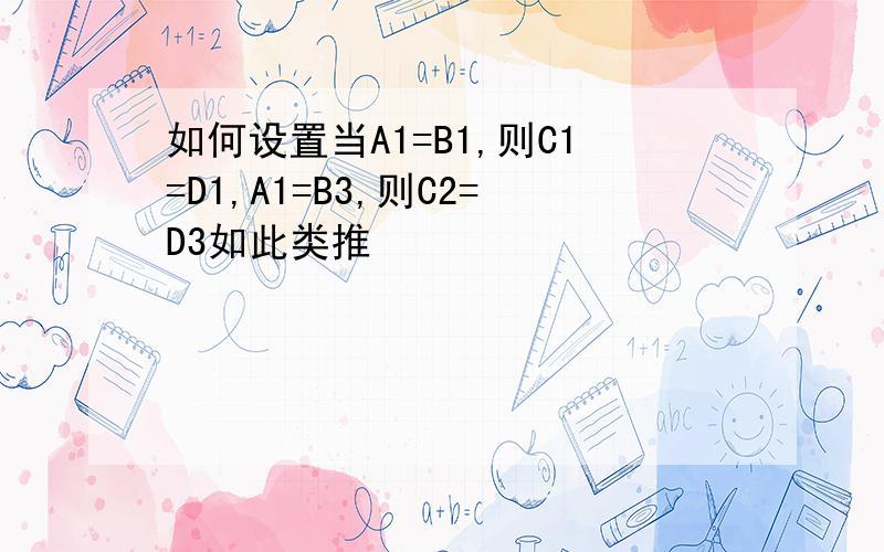 如何设置当A1=B1,则C1=D1,A1=B3,则C2=D3如此类推