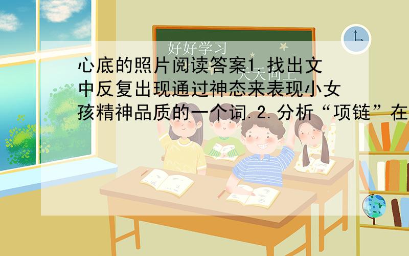 心底的照片阅读答案1.找出文中反复出现通过神态来表现小女孩精神品质的一个词.2.分析“项链”在文中的作用.是非洲索马里的