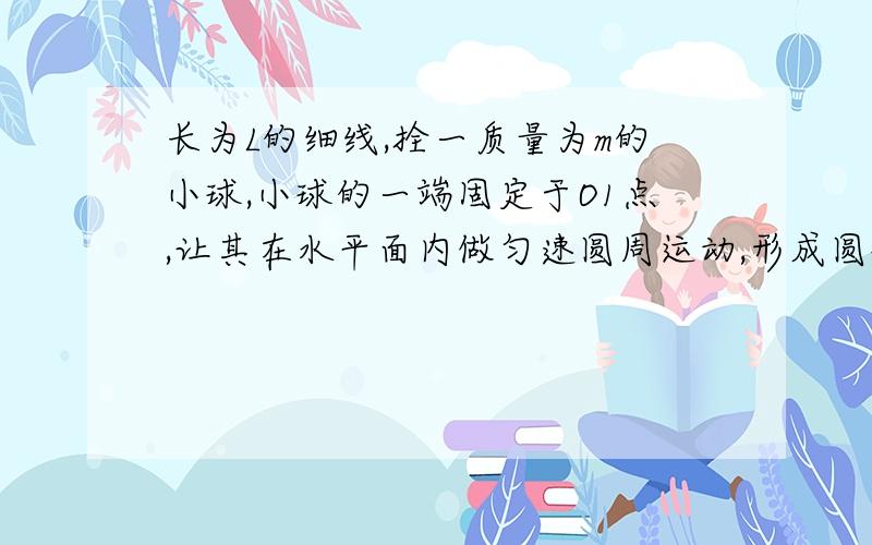 长为L的细线,拴一质量为m的小球,小球的一端固定于O1点,让其在水平面内做匀速圆周运动,形成圆锥摆,求 摆线与垂直方向成