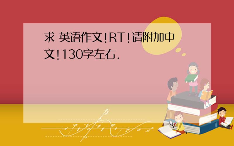 求 英语作文!RT!请附加中文!130字左右.