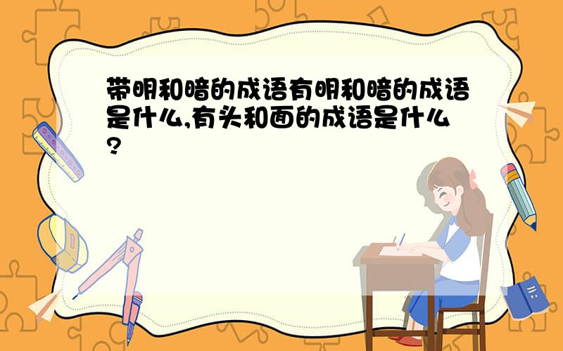 带明和暗的成语有明和暗的成语是什么,有头和面的成语是什么?