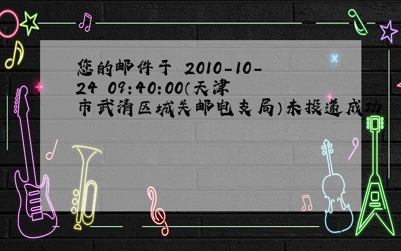 您的邮件于 2010-10-24 09:40:00（天津市武清区城关邮电支局）未投递成功